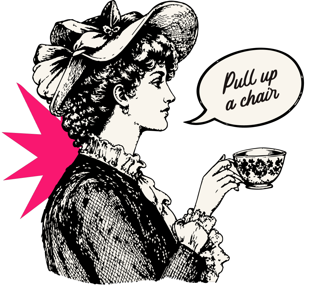 A woman in a wide Victorian hat raising a teacup, with a speech bubble reading &ldquo;Pull up a chair&rdquo;.